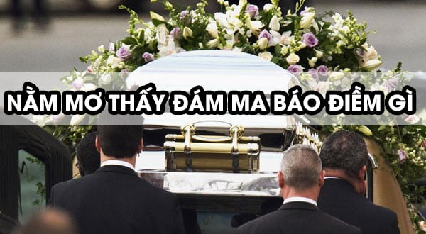 VNSOXO – Nằm Mơ Thấy Đám Ma Có Ý Nghĩa Gì? Đánh Con Gì?